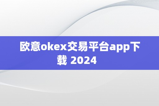 欧意okex交易平台app下载 2024  