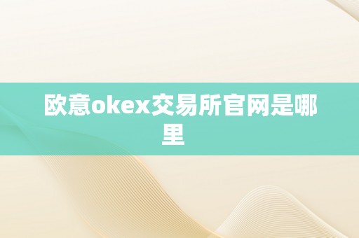 欧意okex交易所官网是哪里  