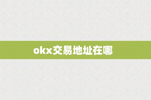 okx交易地址在哪  