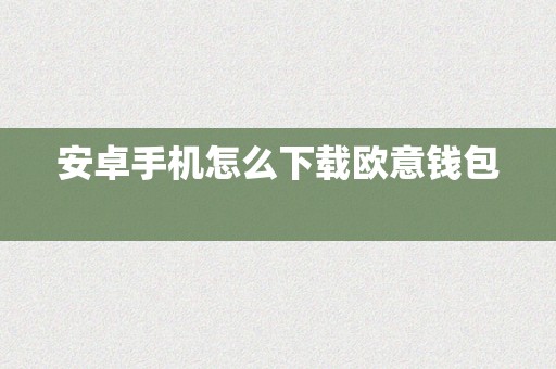 安卓手机怎么下载欧意钱包  