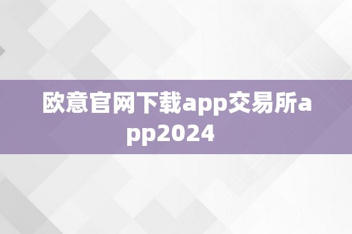 欧意官网下载app交易所app2024  