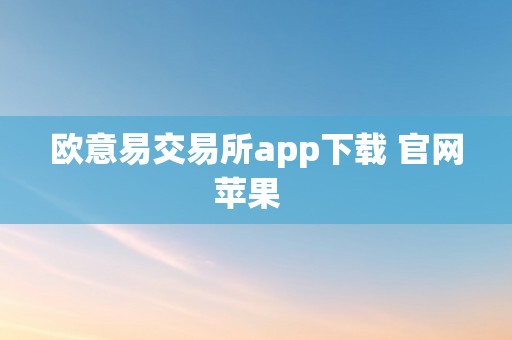 欧意易交易所app下载 官网苹果  