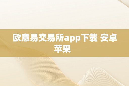 欧意易交易所app下载 安卓苹果  