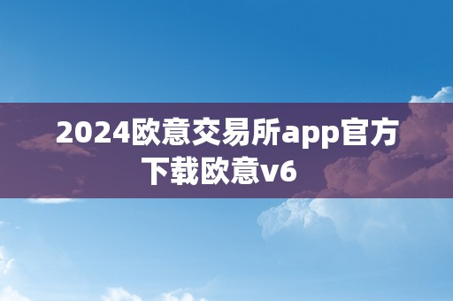 2024欧意交易所app官方下载欧意v6  