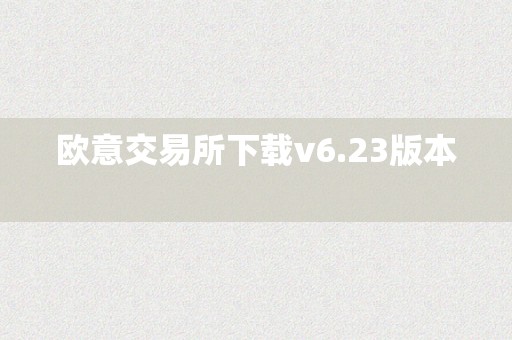 欧意交易所下载v6.23版本  