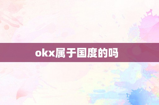 okx属于国度的吗  