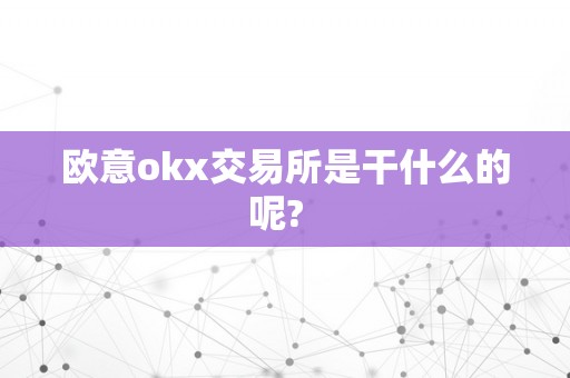 欧意okx交易所是干什么的呢?  