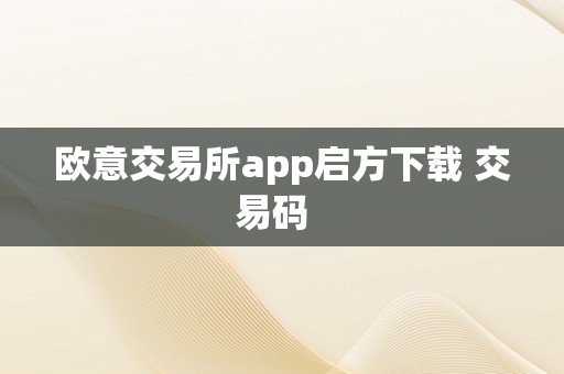 欧意交易所app启方下载 交易码  