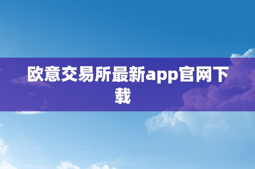 欧意交易所最新app官网下载  