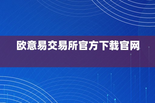 欧意易交易所官方下载官网  