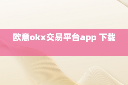 欧意okx交易平台app 下载  