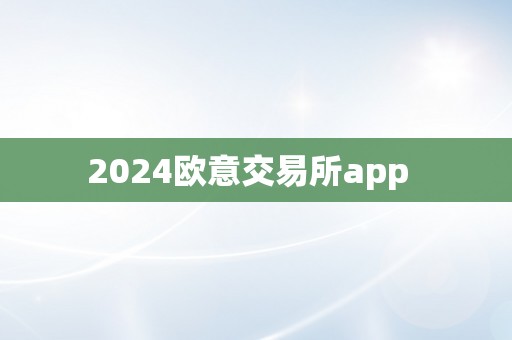 2024欧意交易所app  