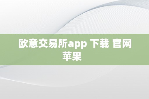 欧意交易所app 下载 官网苹果  