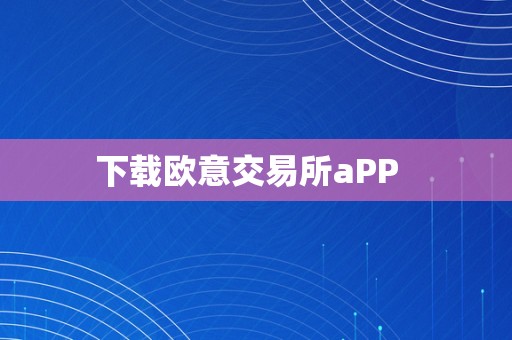 下载欧意交易所aPP  