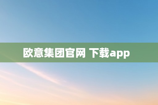 欧意集团官网 下载app  