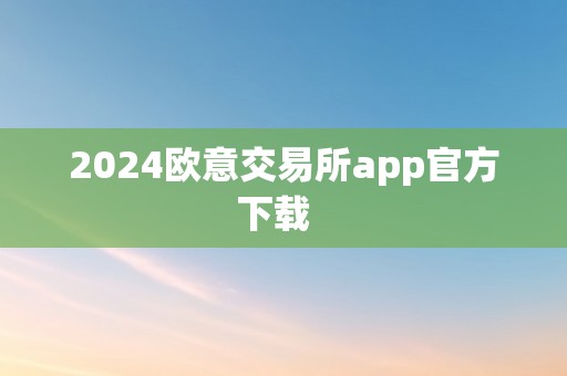 2024欧意交易所app官方下载  