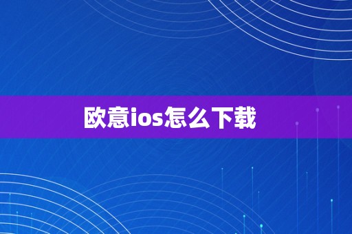 欧意ios怎么下载  