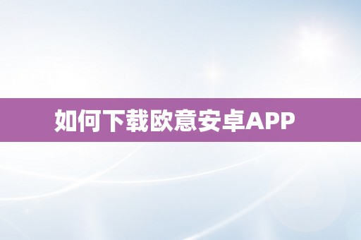 如何下载欧意安卓APP  