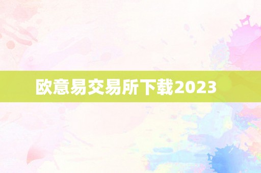 欧意易交易所下载2023  