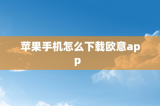 苹果手机怎么下载欧意app  